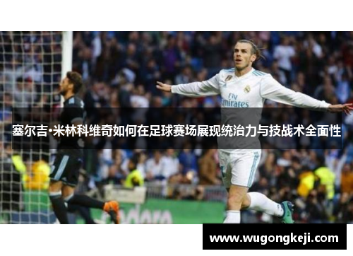 塞尔吉·米林科维奇如何在足球赛场展现统治力与技战术全面性
