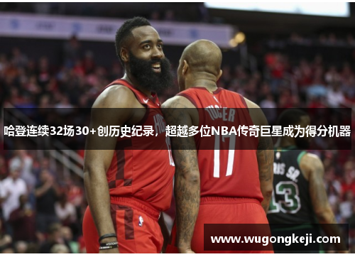 哈登连续32场30+创历史纪录，超越多位NBA传奇巨星成为得分机器
