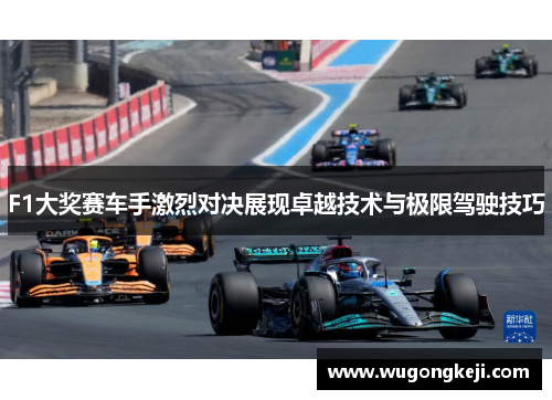 F1大奖赛车手激烈对决展现卓越技术与极限驾驶技巧