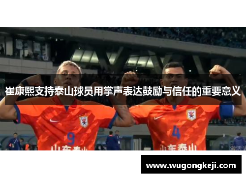 崔康熙支持泰山球员用掌声表达鼓励与信任的重要意义