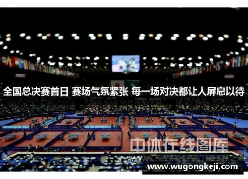 全国总决赛首日 赛场气氛紧张 每一场对决都让人屏息以待