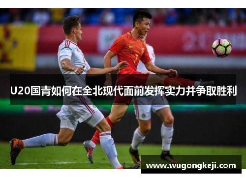 U20国青如何在全北现代面前发挥实力并争取胜利
