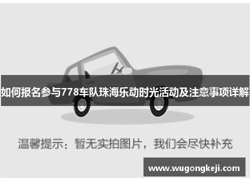 如何报名参与778车队珠海乐动时光活动及注意事项详解