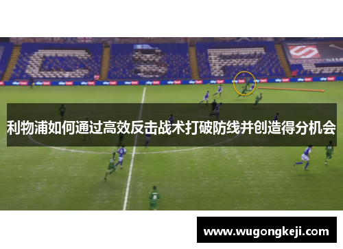 利物浦如何通过高效反击战术打破防线并创造得分机会