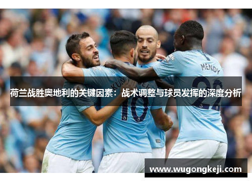 荷兰战胜奥地利的关键因素：战术调整与球员发挥的深度分析