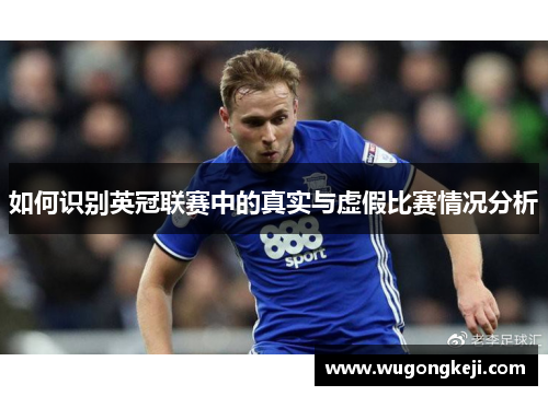 如何识别英冠联赛中的真实与虚假比赛情况分析 如何识别英冠联赛中的真实与虚假比赛情况分析