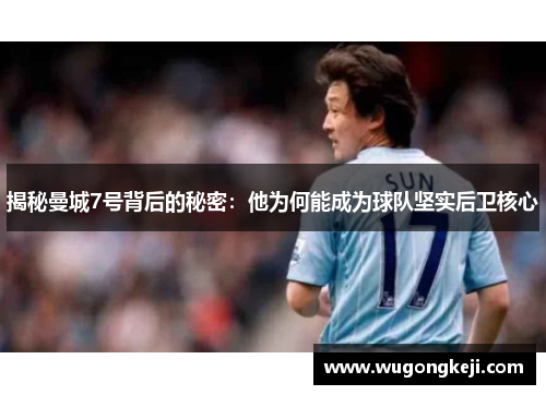 揭秘曼城7号背后的秘密：他为何能成为球队坚实后卫核心