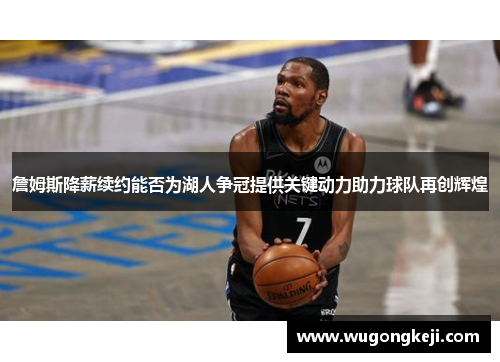 詹姆斯降薪续约能否为湖人争冠提供关键动力助力球队再创辉煌