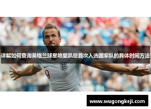 详解如何查询英格兰球星哈里凯恩首次入选国家队的具体时间方法 详解如何查询英格兰球星哈里凯恩首次入选国家队的具体时间方法