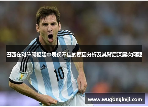 巴西在对阵阿根廷中表现不佳的原因分析及其背后深层次问题 巴西在对阵阿根廷中表现不佳的原因分析及其背后深层次问题