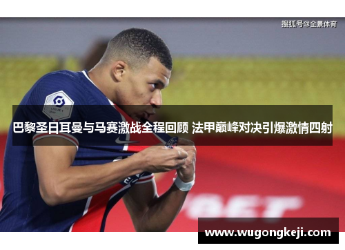 巴黎圣日耳曼与马赛激战全程回顾 法甲巅峰对决引爆激情四射 巴黎圣日耳曼与马赛激战全程回顾 法甲巅峰对决引爆激情四射
