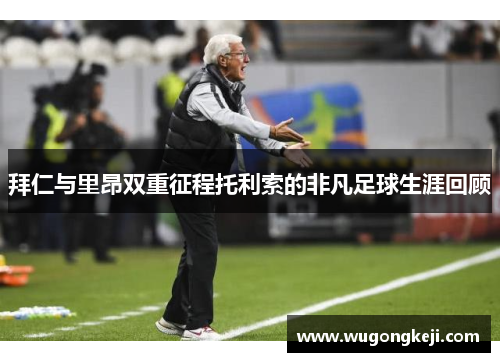 拜仁与里昂双重征程托利索的非凡足球生涯回顾 拜仁与里昂双重征程托利索的非凡足球生涯回顾