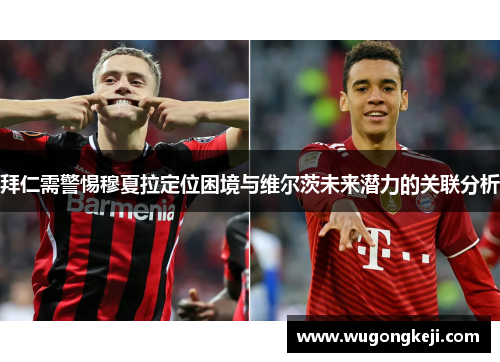 拜仁需警惕穆夏拉定位困境与维尔茨未来潜力的关联分析 拜仁需警惕穆夏拉定位困境与维尔茨未来潜力的关联分析