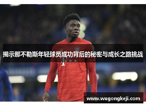 揭示那不勒斯年轻球员成功背后的秘密与成长之路挑战 揭示那不勒斯年轻球员成功背后的秘密与成长之路挑战