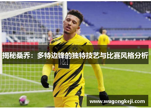 揭秘桑乔:多特边锋的独特技艺与比赛风格分析 揭秘桑乔:多特边锋的独特技艺与比赛风格分析