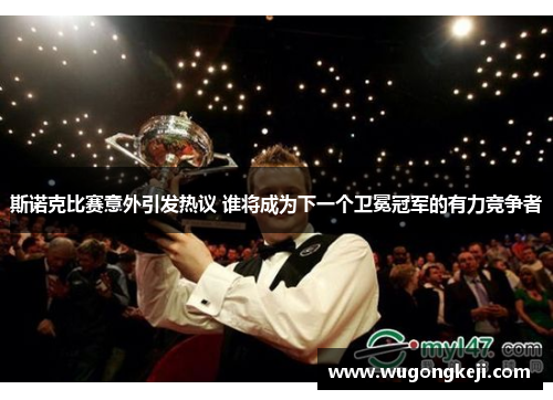 斯诺克比赛意外引发热议 谁将成为下一个卫冕冠军的有力竞争者