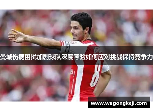 曼城伤病困扰加剧球队深度考验如何应对挑战保持竞争力