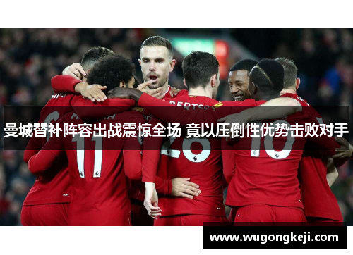 曼城替补阵容出战震惊全场 竟以压倒性优势击败对手