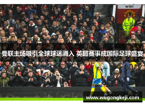 曼联主场吸引全球球迷涌入 英超赛事成国际足球盛宴