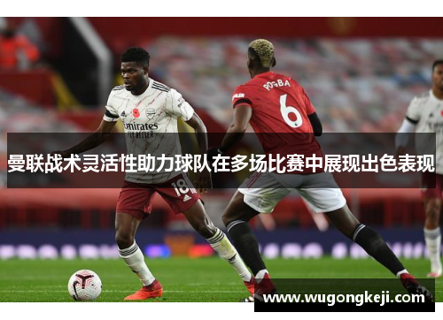 曼联战术灵活性助力球队在多场比赛中展现出色表现