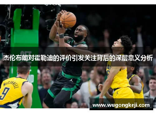 杰伦布朗对霍勒迪的评价引发关注背后的深层意义分析 杰伦布朗对霍勒迪的评价引发关注背后的深层意义分析