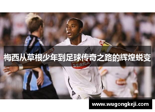 梅西从草根少年到足球传奇之路的辉煌蜕变